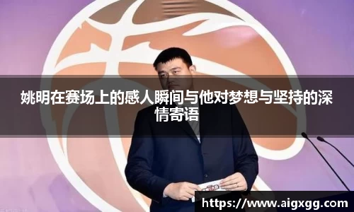 姚明在赛场上的感人瞬间与他对梦想与坚持的深情寄语