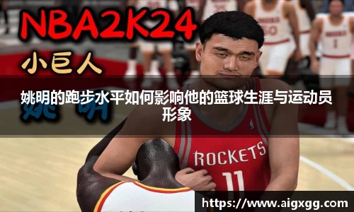 姚明的跑步水平如何影响他的篮球生涯与运动员形象