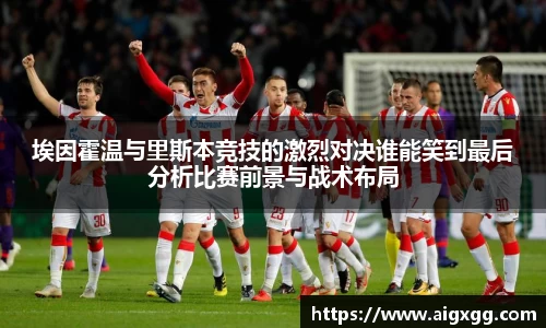 埃因霍温与里斯本竞技的激烈对决谁能笑到最后分析比赛前景与战术布局
